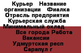 Курьер › Название организации ­ Фиалка › Отрасль предприятия ­ Курьерская служба › Минимальный оклад ­ 13 000 - Все города Работа » Вакансии   . Удмуртская респ.,Сарапул г.